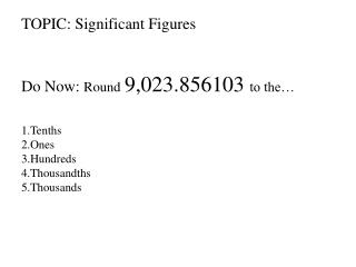 TOPIC: Significant Figures Do Now: Round 9,023.856103 to the… Tenths Ones Hundreds Thousandths