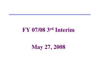 FY 07/08 3 rd Interim May 27, 2008