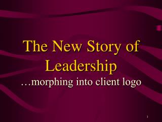 The New Story of Leadership …morphing into client logo