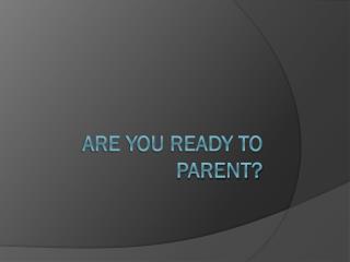 Are You ready to parent?