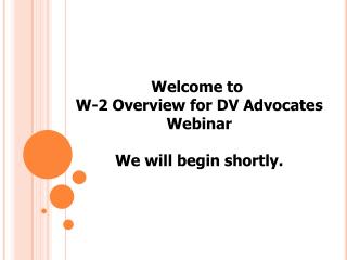 Welcome to W-2 Overview for DV Advocates Webinar We will begin shortly.