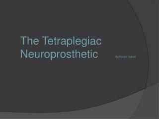The Tetraplegiac Neuroprosthetic 		By Robert Valenti