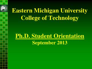 Eastern Michigan University College of Technology Ph.D. Student Orientation September 2013