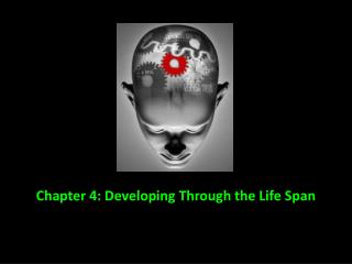 Chapter 4: Developing Through the Life Span