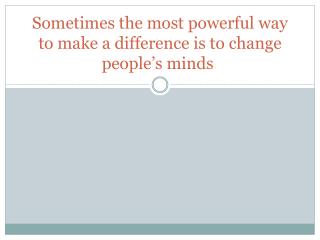Sometimes the most powerful way to make a difference is to change people’s minds .