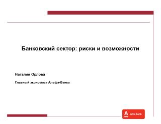 Банковский сектор: риски и возможности Наталия Орлова Главный экономист Альфа-Банка