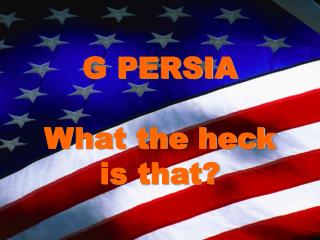 G PERSIA What the heck is that?