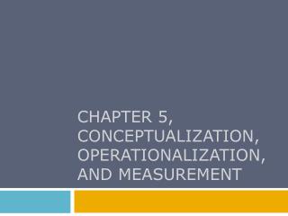 Chapter 5, Conceptualization, Operationalization , and Measurement
