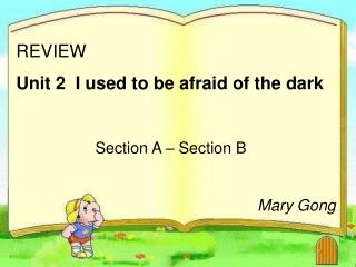 REVIEW Unit 2 I used to be afraid of the dark Section A – Section B Mary Gong