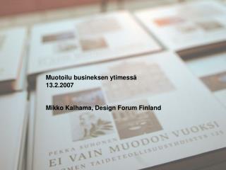 Muotoilu busineksen ytimessä 13.2.2007 Mikko Kalhama, Design Forum Finland
