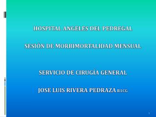 HOSPITAL ANGELES DEL PEDREGAL SESIÓN DE MORBIMORTALIDAD MENSUAL SERVICIO DE CIRUGÍA GENERAL