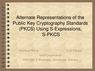Matthew Wood			Carl Ellison Intel Corporation 1999 PKCS Workshop, Stockholm, Sweden