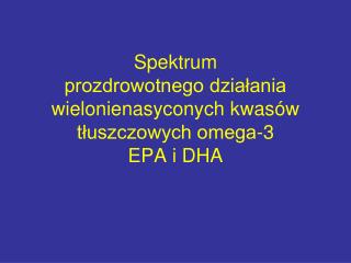 Spektrum prozdrowotnego działania wielonienasyconych kwasów tłuszczowych omega-3 EPA i DHA