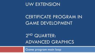 UW Extension Certificate Program in Game Development 2 nd quarter: Advanced Graphics