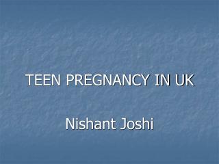 TEEN PREGNANCY IN UK Nishant Joshi