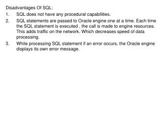 Disadvantages Of SQL: SQL does not have any procedural capabilities.