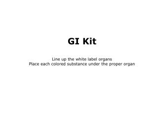 GI Kit Line up the white label organs Place each colored substance under the proper organ