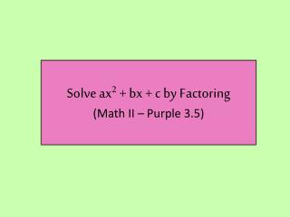 Solve ax 2 + bx + c by Factoring (Math II – Purple 3.5)