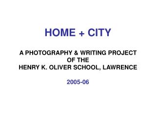 HOME + CITY A PHOTOGRAPHY &amp; WRITING PROJECT OF THE HENRY K. OLIVER SCHOOL, LAWRENCE 2005-06
