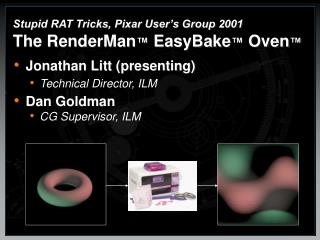 Stupid RAT Tricks, Pixar User’s Group 2001 The RenderMan ™ EasyBake ™ Oven ™