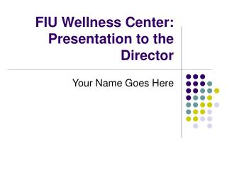 FIU Wellness Center: Presentation to the Director