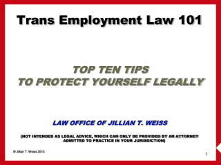 Trans Employment Law 101 TOP TEN TIPS TO PROTECT YOURSELF LEGALLY LAW OFFICE OF JILLIAN T. WEISS