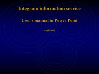Integrum information service User’s manual in Power Point April 2010