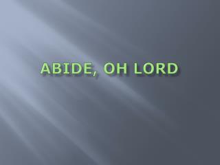ABIDE, OH LORD