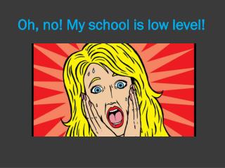 Oh, no! My school is low level!