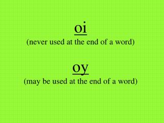 oi (never used at the end of a word) oy (may be used at the end of a word)