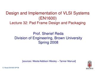 Design and Implementation of VLSI Systems (EN1600) Lecture 32: Pad Frame Design and Packaging