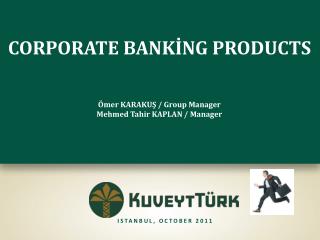 CORPORATE BANKİNG PRODUCTS Ömer KARAKUŞ / Group Manager Mehmed Tahir KAPLAN / Manager