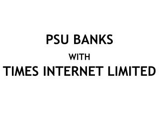 PSU BANKS WITH TIMES INTERNET LIMITED