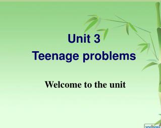 Unit 3 Teenage problems Welcome to the unit