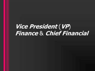 Vice President ( VP ) Finance &amp; Chief Financial
