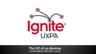 The UX of no devices Claudia Gutiérrez UXPA 2014 - London