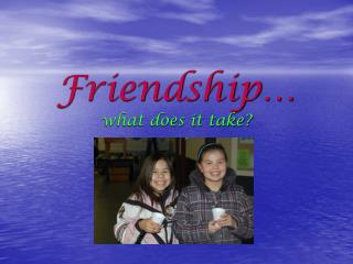 Friendship… what does it take?