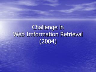 Challenge in Web Imformation Retrieval (2004)