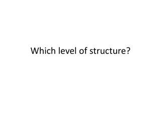 Which level of structure?