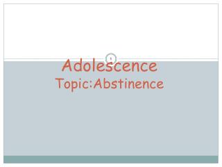 Adolescence Topic:Abstinence