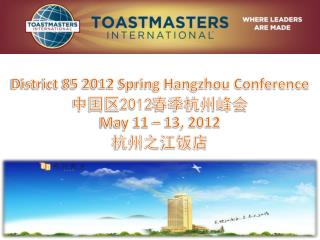 District 85 2012 Spring Hangzhou Conference 中国区 2012 春季杭州峰会 May 11 – 13, 2012 杭州之江饭店