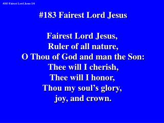 #183 Fairest Lord Jesus Fairest Lord Jesus, Ruler of all nature, O Thou of God and man the Son:
