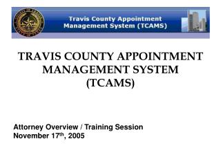TRAVIS COUNTY APPOINTMENT MANAGEMENT SYSTEM (TCAMS) Attorney Overview / Training Session