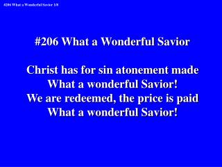 #206 What a Wonderful Savior Christ has for sin atonement made What a wonderful Savior!