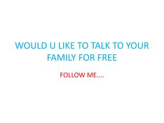 WOULD U LIKE TO TALK TO YOUR FAMILY FOR FREE