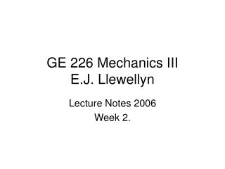 GE 226 Mechanics III E.J. Llewellyn