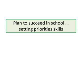 Plan to succeed in school … setting priorities skills
