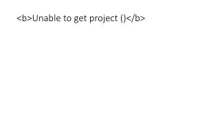 &lt;b&gt;Unable to get project ()&lt;/b&gt;
