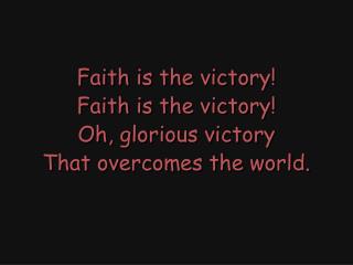 Faith is the victory! Faith is the victory! Oh, glorious victory That overcomes the world.