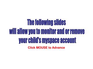 The following slides will allow you to monitor and or remove your child's myspace account